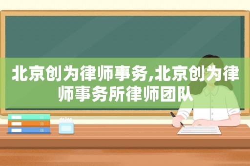 北京創(chuàng)為律師事務(wù),北京創(chuàng)為律師事務(wù)所律師團隊