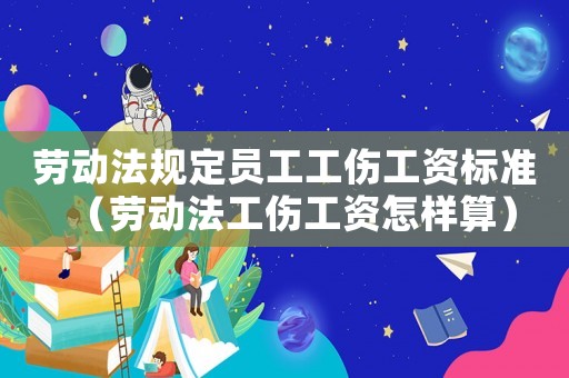 勞動法規定員工工傷工資標準（勞動法工傷工資怎樣算）