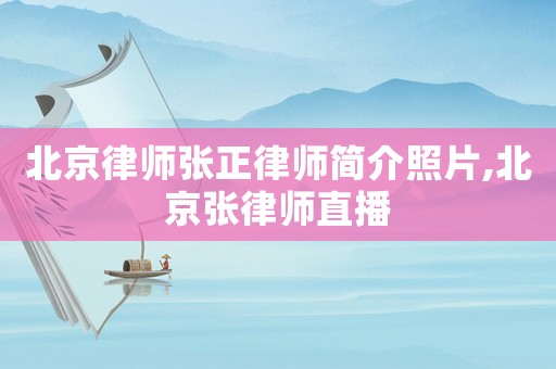北京律師張正律師簡(jiǎn)介照片,北京張律師直播