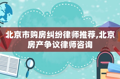 北京市購房糾紛律師推薦,北京房產爭議律師咨詢