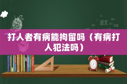 打人者有病能拘留嗎（有病打人犯法嗎）