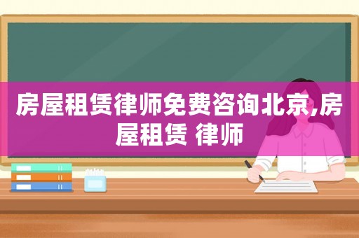 房屋租賃律師免費咨詢北京,房屋租賃 律師