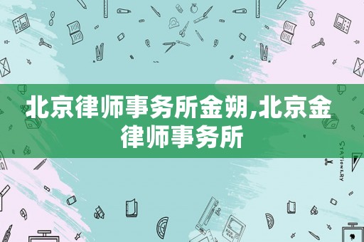北京律師事務所金朔,北京金 律師事務所