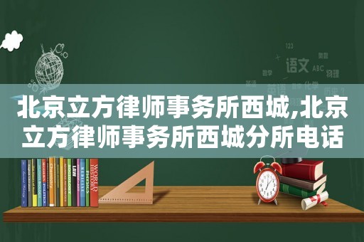 北京立方律師事務所西城,北京立方律師事務所西城分所電話
