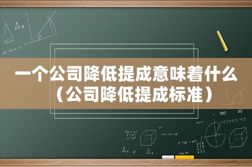一個公司降低提成意味著什么（公司降低提成標準）