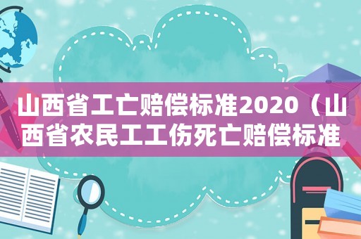 山西省工亡賠償標準2020（山西省農民工工傷死亡賠償標準）