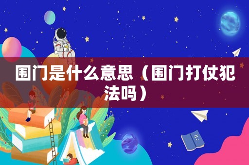 圍門是什么意思（圍門打仗犯法嗎）