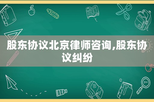 股東協議北京律師咨詢,股東協議糾紛