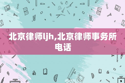 北京律師ljh,北京律師事務(wù)所電話