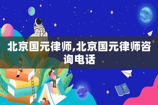 北京國元律師,北京國元律師咨詢電話