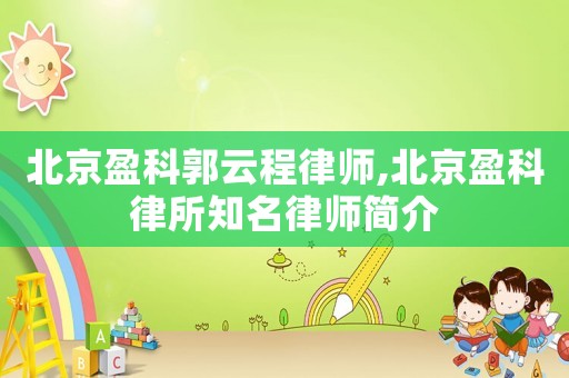 北京盈科郭云程律師,北京盈科律所知名律師簡介