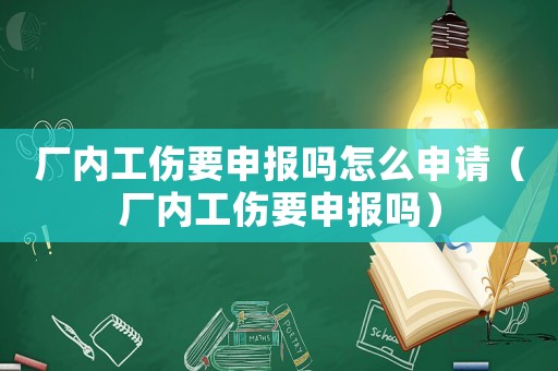 廠內工傷要申報嗎怎么申請（廠內工傷要申報嗎）