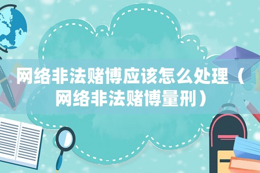 網絡非法賭博應該怎么處理（網絡非法賭博量刑）