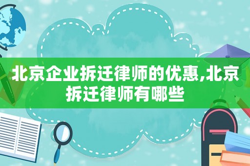 北京企業拆遷律師的優惠,北京拆遷律師有哪些
