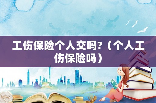 工傷保險個人交嗎?（個人工傷保險嗎）
