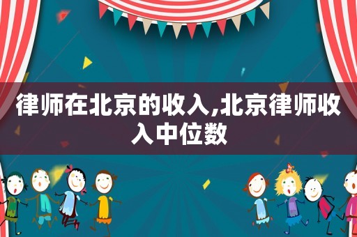 律師在北京的收入,北京律師收入中位數