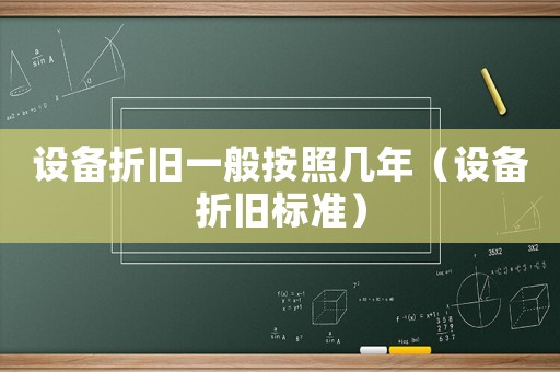 設(shè)備折舊一般按照幾年（設(shè)備折舊標準）