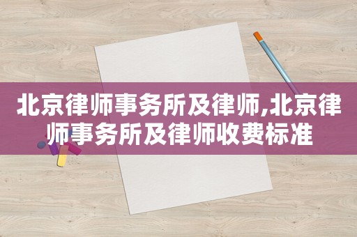 北京律師事務(wù)所及律師,北京律師事務(wù)所及律師收費(fèi)標(biāo)準(zhǔn)