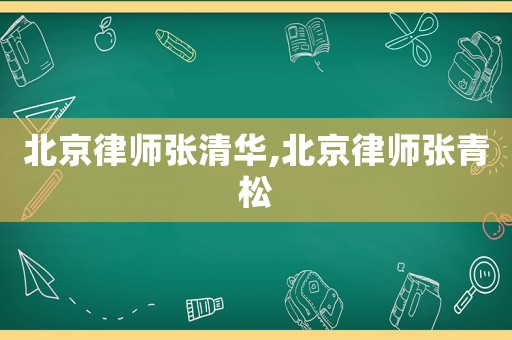 北京律師張清華,北京律師張青松