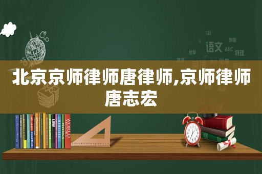 北京京師律師唐律師,京師律師唐志宏