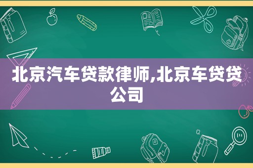北京汽車貸款律師,北京車貸貸公司