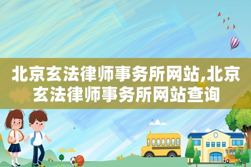 北京玄法律師事務所網站,北京玄法律師事務所網站查詢