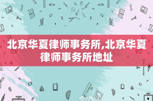 北京華夏律師事務(wù)所,北京華夏律師事務(wù)所地址