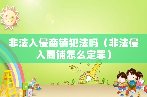 非法入侵商鋪犯法嗎（非法侵入商鋪怎么定罪）