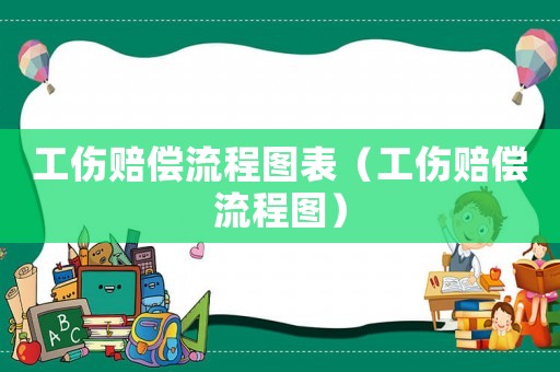 工傷賠償流程圖表（工傷賠償流程圖）