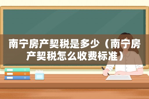南寧房產契稅是多少（南寧房產契稅怎么收費標準）