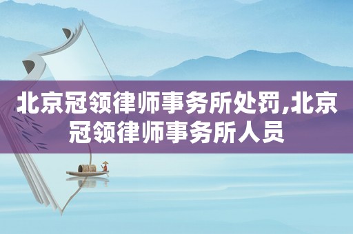 北京冠領律師事務所處罰,北京冠領律師事務所人員