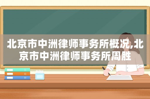 北京市中洲律師事務所概況,北京市中洲律師事務所周勝