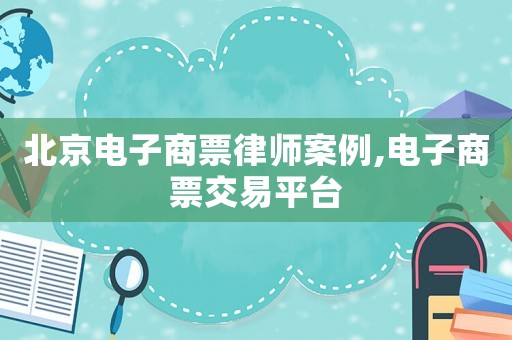 北京電子商票律師案例,電子商票交易平臺