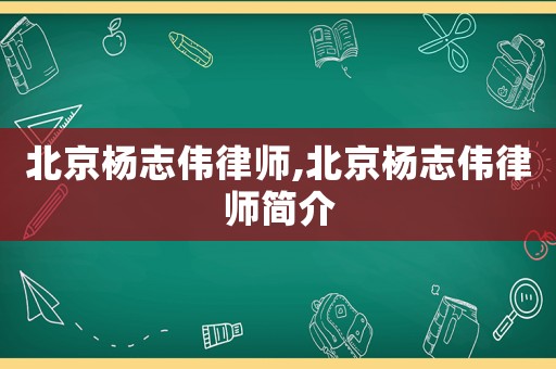 北京楊志偉律師,北京楊志偉律師簡介