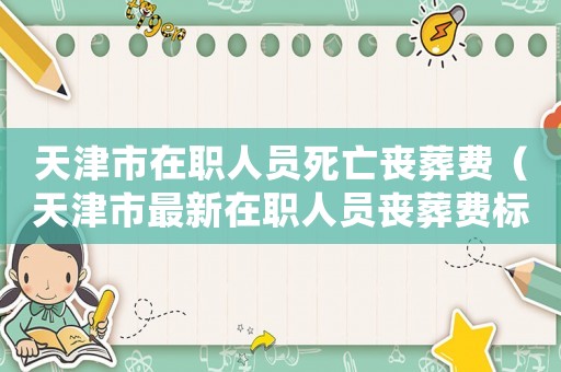 天津市在職人員死亡喪葬費（天津市最新在職人員喪葬費標準）