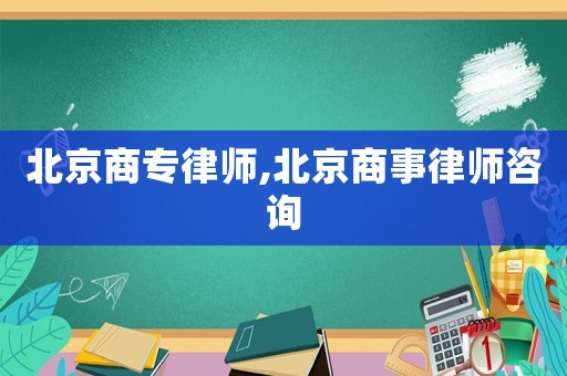 北京商專律師,北京商事律師咨詢