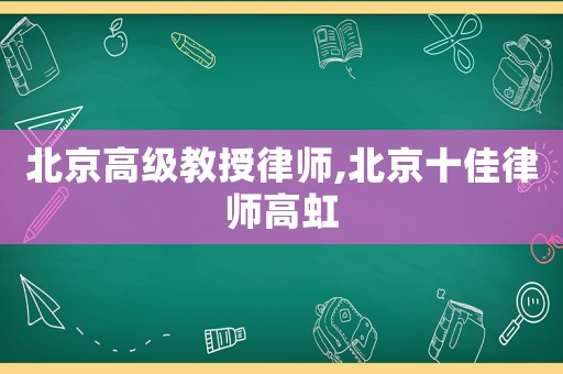 北京高級教授律師,北京十佳律師高虹