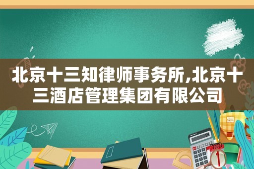 北京十三知律師事務(wù)所,北京十三酒店管理集團有限公司