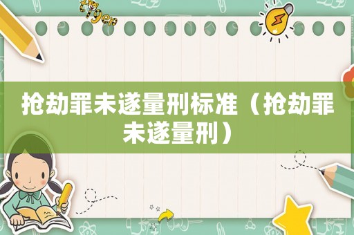 搶劫罪未遂量刑標準（搶劫罪未遂量刑）