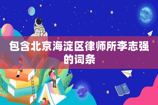 包含北京海淀區律師所李志強的詞條