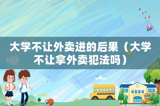 大學不讓外賣進的后果（大學不讓拿外賣犯法嗎）