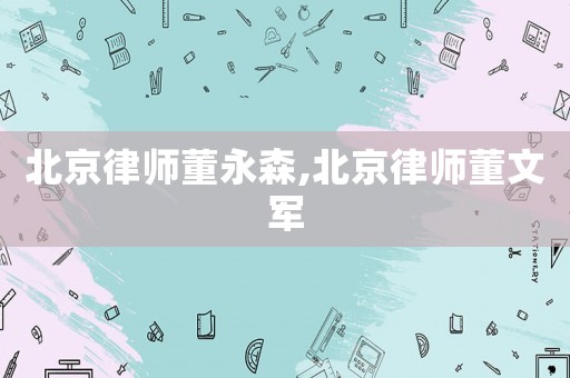 北京律師董永森,北京律師董文軍