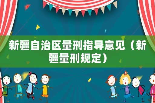 新疆自治區(qū)量刑指導(dǎo)意見（新疆量刑規(guī)定）