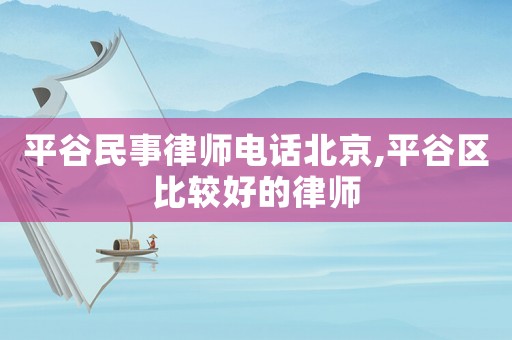 平谷民事律師電話北京,平谷區比較好的律師
