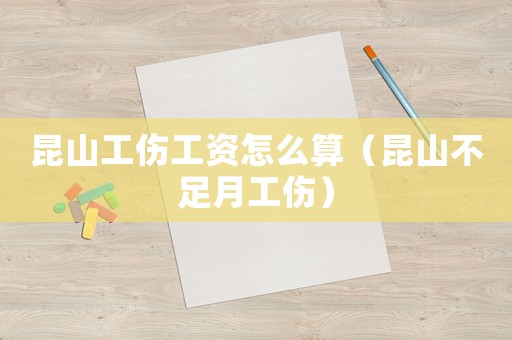 昆山工傷工資怎么算（昆山不足月工傷）