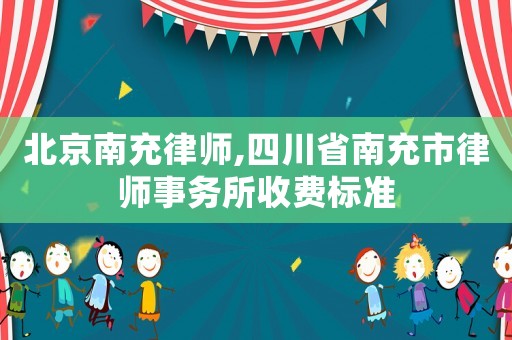 北京南充律師,四川省南充市律師事務(wù)所收費(fèi)標(biāo)準(zhǔn)