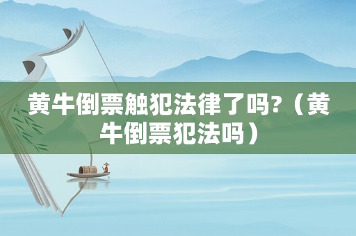 黃牛倒票觸犯法律了嗎?（黃牛倒票犯法嗎）
