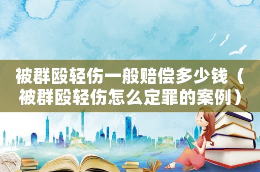 被群毆輕傷一般賠償多少錢（被群毆輕傷怎么定罪的案例）