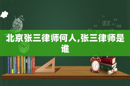 北京張三律師何人,張三律師是誰
