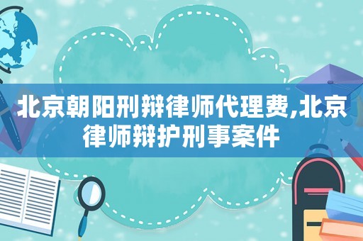 北京朝陽(yáng)刑辯律師代理費(fèi),北京律師辯護(hù)刑事案件